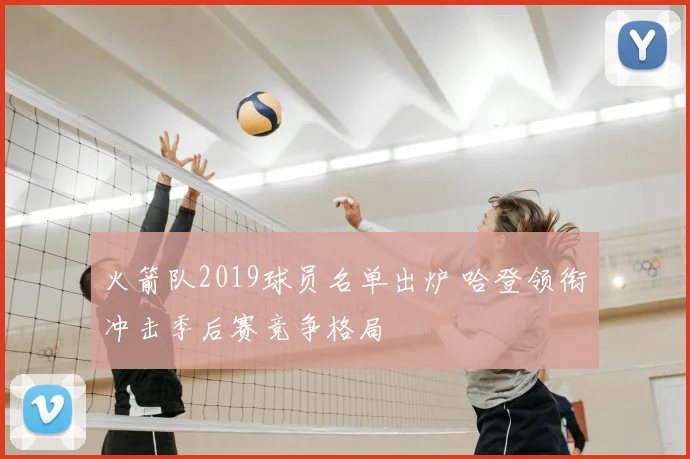 火箭队2019球员名单出炉 哈登领衔冲击季后赛竞争格局