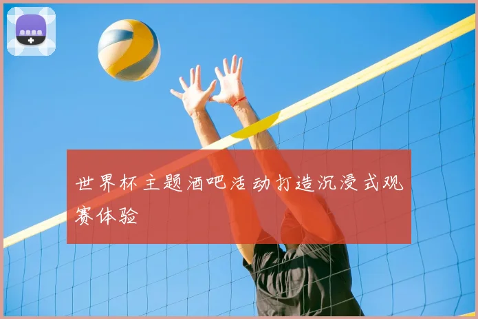 世界杯主题酒吧活动打造沉浸式观赛体验