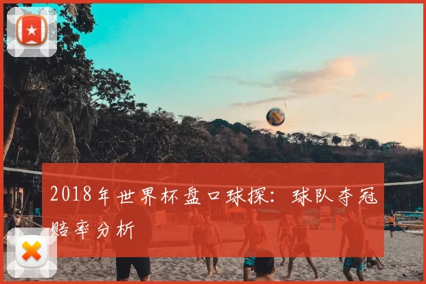 2018年世界杯盘口球探:球队夺冠赔率分析