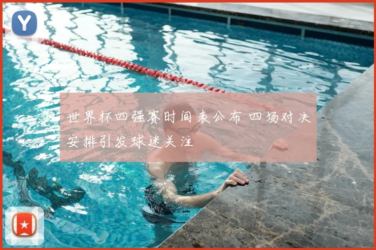 世界杯四强赛时间表公布 四场对决安排引发球迷关注