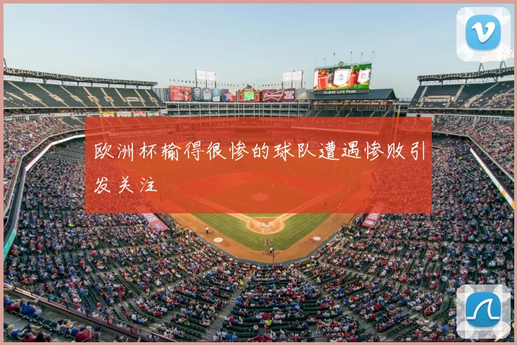 欧洲杯输得很惨的球队遭遇惨败引发关注