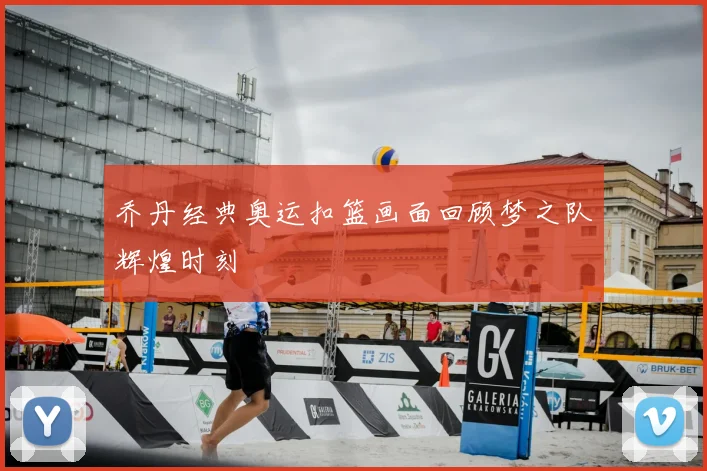 乔丹经典奥运扣篮画面回顾梦之队辉煌时刻
