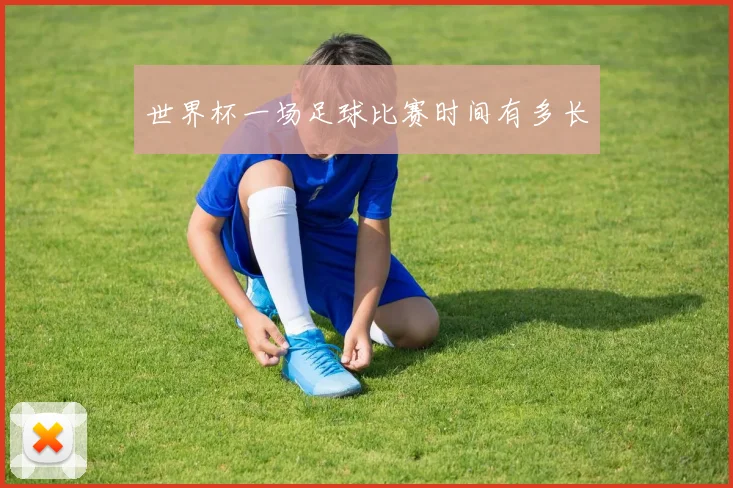 世界杯一场足球比赛时间有多长