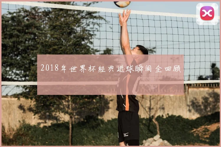 2018年世界杯经典进球瞬间全回顾