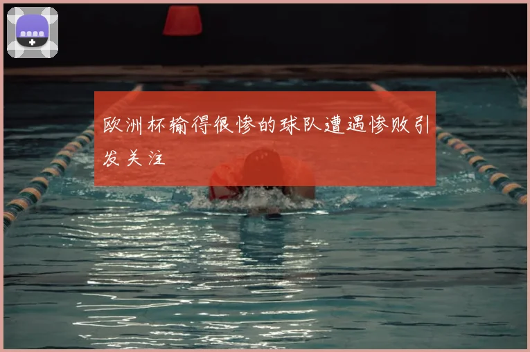 欧洲杯输得很惨的球队遭遇惨败引发关注