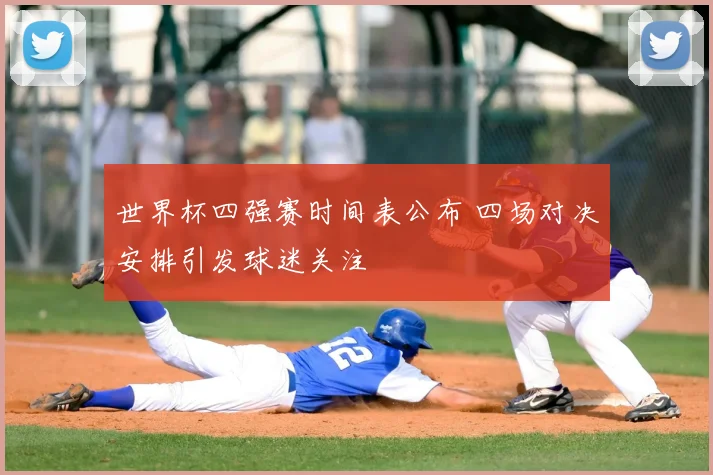 世界杯四强赛时间表公布 四场对决安排引发球迷关注