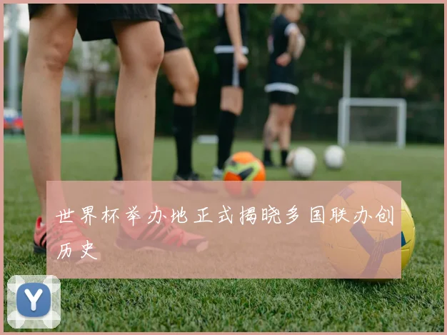 世界杯举办地正式揭晓多国联办创历史