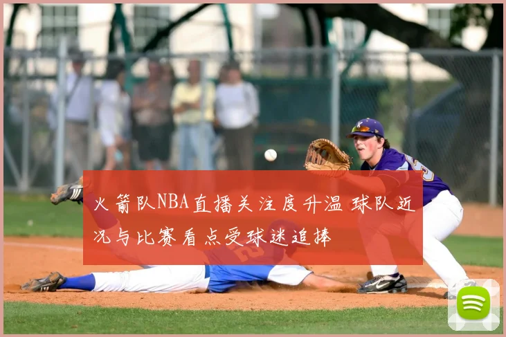 火箭队NBA直播关注度升温 球队近况与比赛看点受球迷追捧