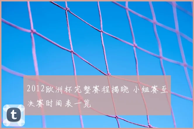 2012欧洲杯完整赛程揭晓 小组赛至决赛时间表一览