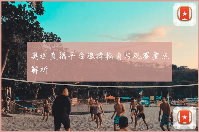 奥运直播平台选择指南与观赛要点解析