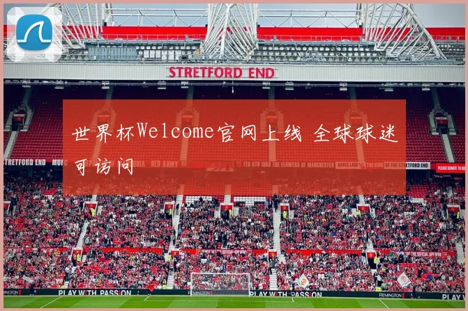 世界杯Welcome官网上线 全球球迷可访问