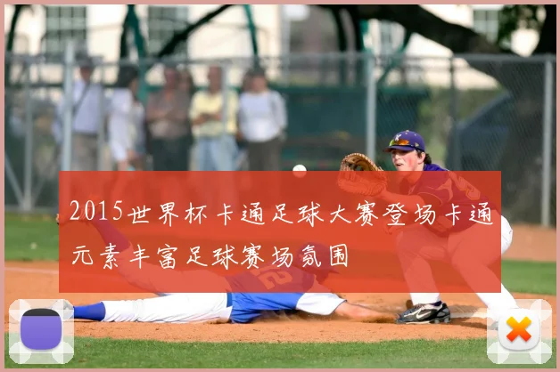2015世界杯卡通足球大赛登场卡通元素丰富足球赛场氛围