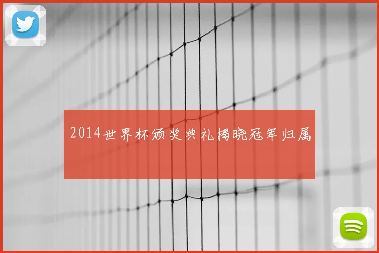 2014世界杯颁奖典礼揭晓冠军归属
