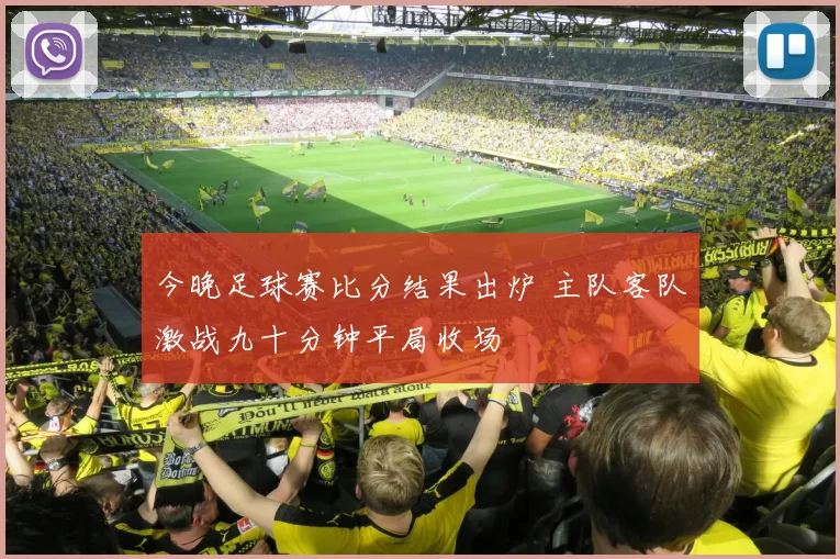 今晚足球赛比分结果出炉 主队客队激战九十分钟平局收场