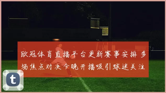 欧冠体育直播平台更新赛事安排 多场焦点对决今晚开播吸引球迷关注