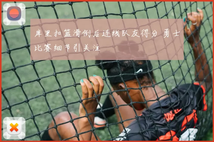 库里扣篮滑倒后连线队友得分 勇士比赛细节引关注