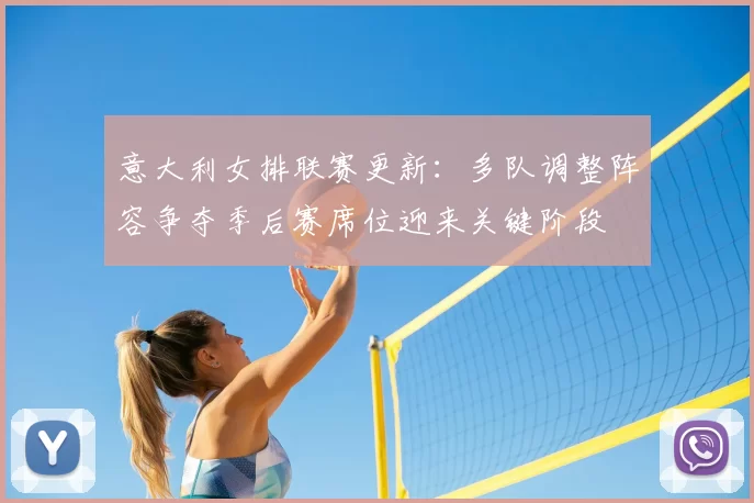 意大利女排联赛更新：多队调整阵容争夺季后赛席位迎来关键阶段