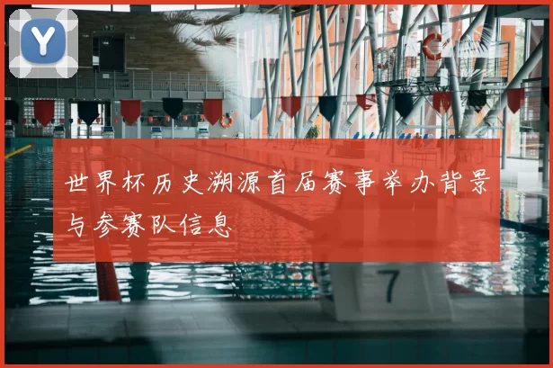 世界杯历史溯源首届赛事举办背景与参赛队信息