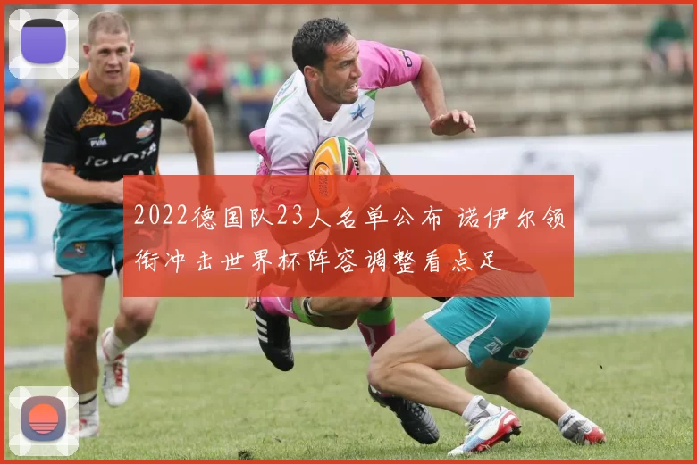 2022德国队23人名单公布 诺伊尔领衔冲击世界杯阵容调整看点足