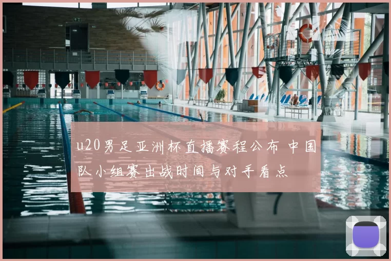 u20男足亚洲杯直播赛程公布 中国队小组赛出战时间与对手看点