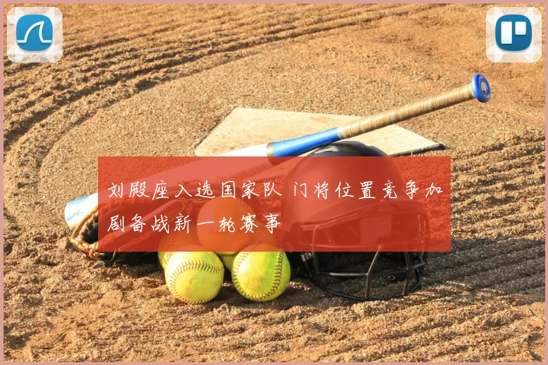 刘殿座入选国家队 门将位置竞争加剧备战新一轮赛事