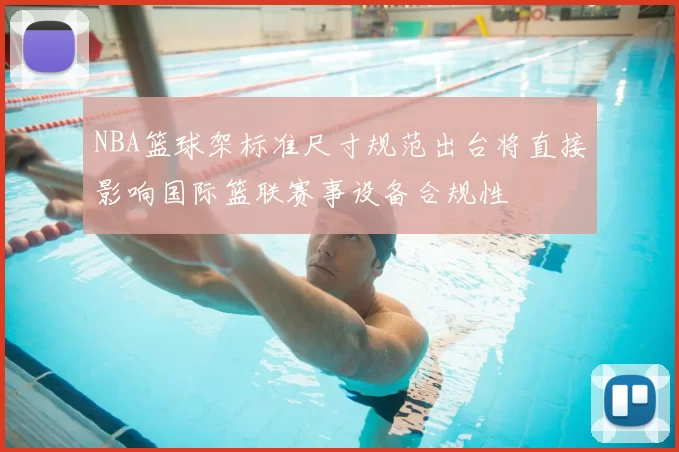 NBA篮球架标准尺寸规范出台将直接影响国际篮联赛事设备合规性
