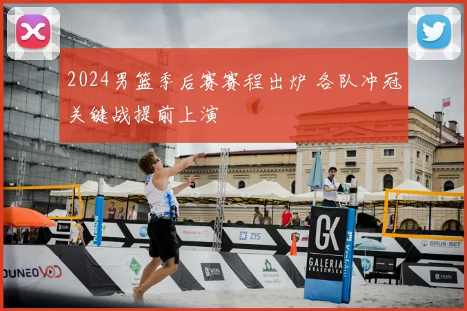 2024男篮季后赛赛程出炉 各队冲冠关键战提前上演