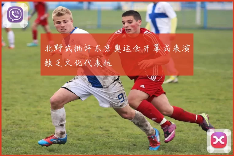 北野武批评东京奥运会开幕式表演缺乏文化代表性