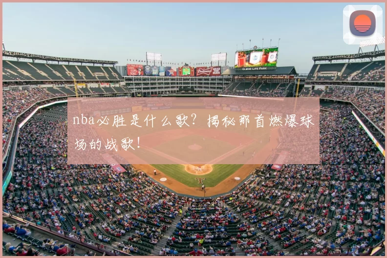 nba必胜是什么歌？揭秘那首燃爆球场的战歌！