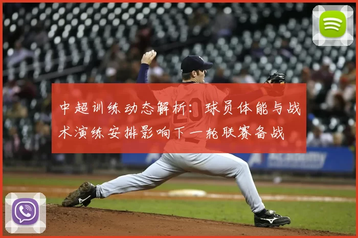 中超训练动态解析:球员体能与战术演练安排影响下一轮联赛备战