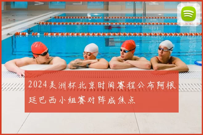 2024美洲杯北京时间赛程公布阿根廷巴西小组赛对阵成焦点