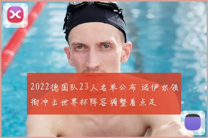 2022德国队23人名单公布 诺伊尔领衔冲击世界杯阵容调整看点足