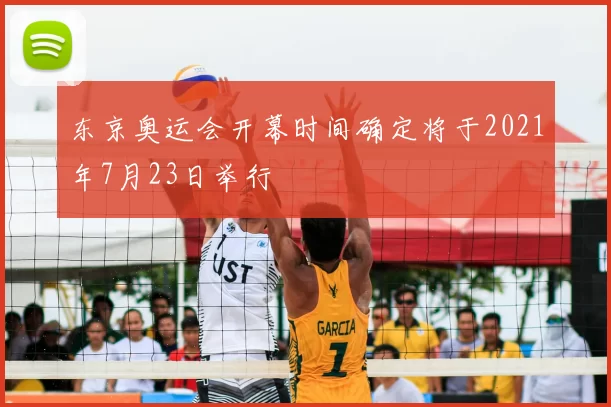 东京奥运会开幕时间确定将于2021年7月23日举行