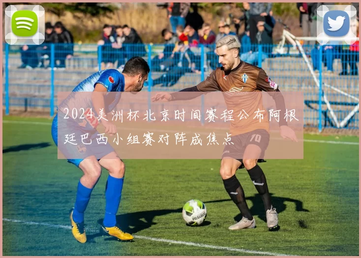 2024美洲杯北京时间赛程公布阿根廷巴西小组赛对阵成焦点