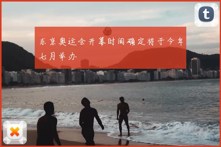 东京奥运会开幕时间确定将于今年七月举办