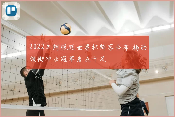 2022年阿根廷世界杯阵容公布 梅西领衔冲击冠军看点十足