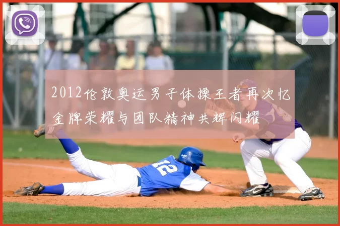 2012伦敦奥运男子体操王者再次忆金牌荣耀与团队精神共辉闪耀