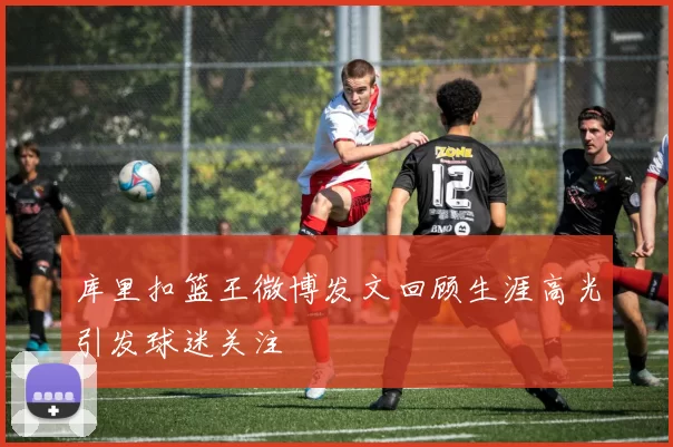 库里扣篮王微博发文回顾生涯高光引发球迷关注