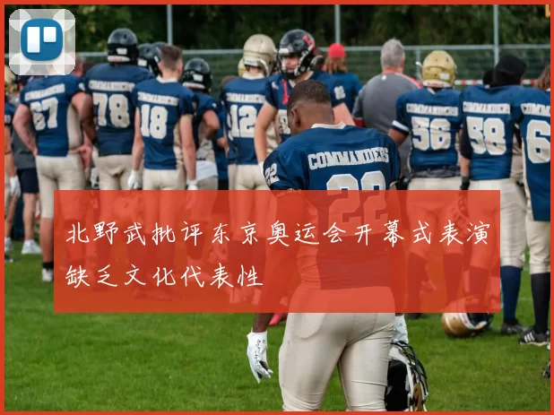 北野武批评东京奥运会开幕式表演缺乏文化代表性