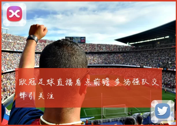 欧冠足球直播看点前瞻 多场强队交锋引关注