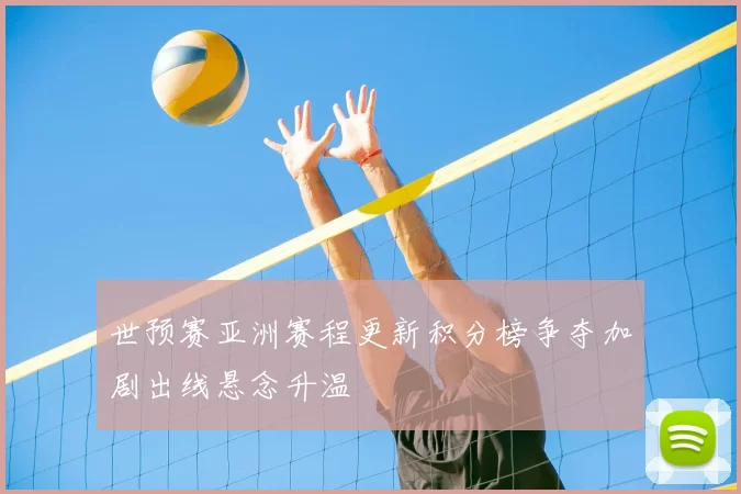 世预赛亚洲赛程更新积分榜争夺加剧出线悬念升温