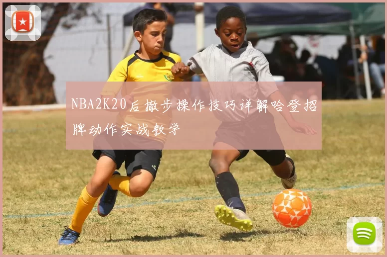 NBA2K20后撤步操作技巧详解哈登招牌动作实战教学