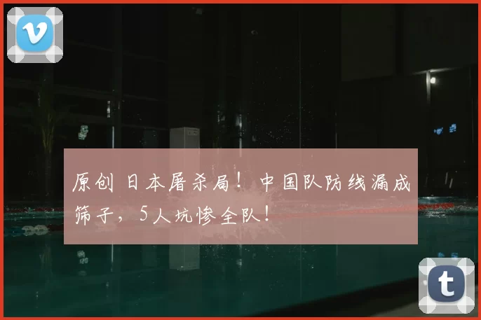 原创 日本屠杀局!中国队防线漏成筛子,5人坑惨全队!