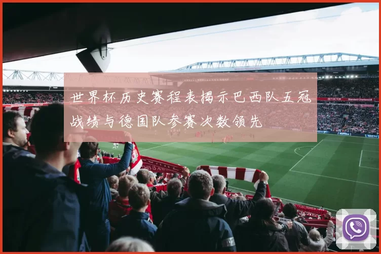 世界杯历史赛程表揭示巴西队五冠战绩与德国队参赛次数领先