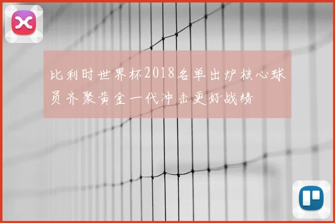 比利时世界杯2018名单出炉核心球员齐聚黄金一代冲击更好战绩