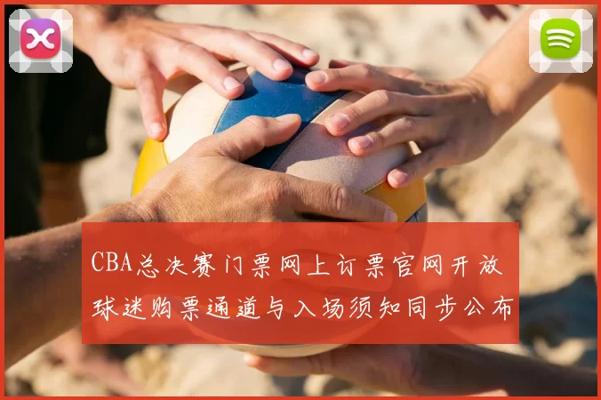 CBA总决赛门票网上订票官网开放 球迷购票通道与入场须知同步公布