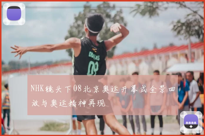 NHK镜头下08北京奥运开幕式全景回放与奥运精神再现