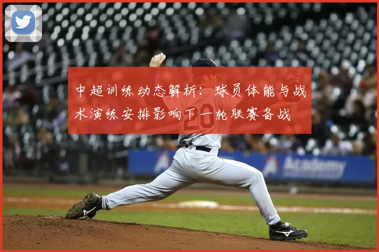 中超训练动态解析:球员体能与战术演练安排影响下一轮联赛备战