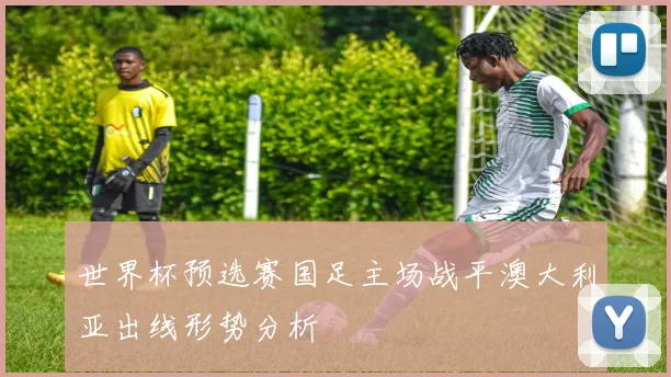 世界杯预选赛国足主场战平澳大利亚出线形势分析