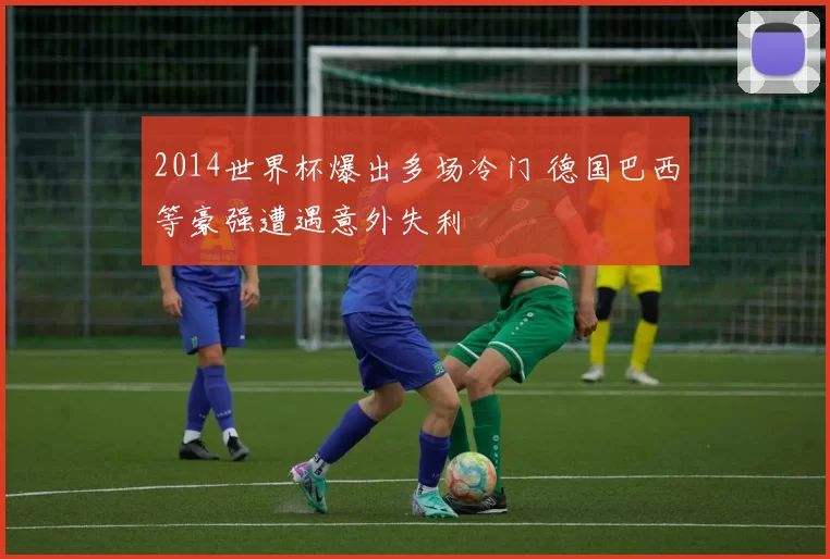 2014世界杯爆出多场冷门 德国巴西等豪强遭遇意外失利
